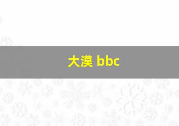 大漠 bbc